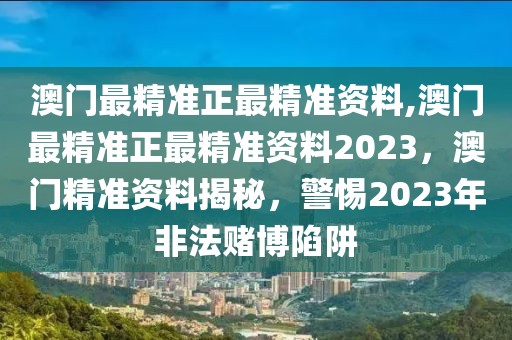 澳門最精準正最精準資料,澳門最精準正最精準資料2023，澳門精準資料揭秘，警惕2023年非法賭博陷阱