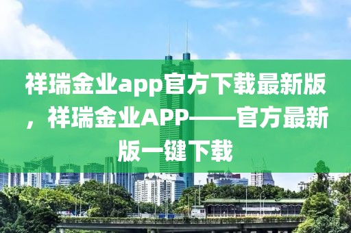 祥瑞金業(yè)app官方下載最新版，祥瑞金業(yè)APP——官方最新版一鍵下載