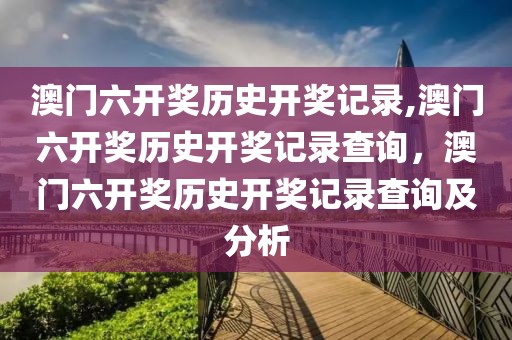 澳門六開獎歷史開獎記錄,澳門六開獎歷史開獎記錄查詢，澳門六開獎歷史開獎記錄查詢及分析