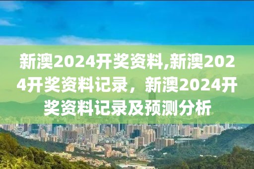 新澳2024開獎(jiǎng)資料,新澳2024開獎(jiǎng)資料記錄，新澳2024開獎(jiǎng)資料記錄及預(yù)測分析