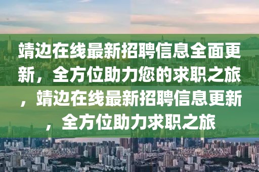 靖邊在線最新招聘信息全面更新，全方位助力您的求職之旅，靖邊在線最新招聘信息更新，全方位助力求職之旅