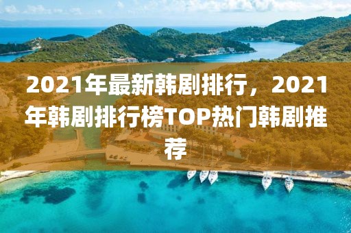 2021年最新韓劇排行，2021年韓劇排行榜TOP熱門韓劇推薦