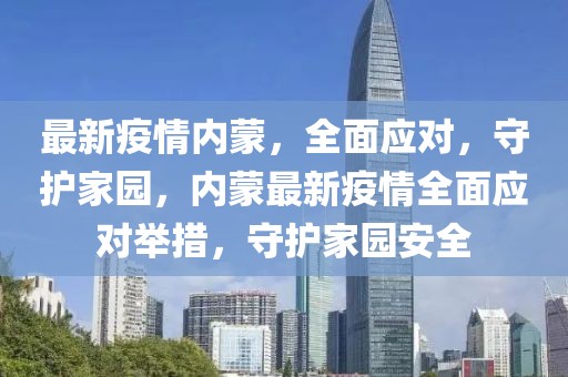 最新疫情內蒙，全面應對，守護家園，內蒙最新疫情全面應對舉措，守護家園安全