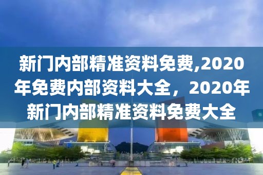 新門內(nèi)部精準(zhǔn)資料免費(fèi),2020年免費(fèi)內(nèi)部資料大全，2020年新門內(nèi)部精準(zhǔn)資料免費(fèi)大全