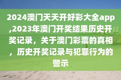 2024澳門天天開好彩大全app,2023年澳門開獎結(jié)果歷史開獎記錄，關(guān)于澳門彩票的真相，歷史開獎記錄與犯罪行為的警示