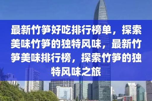 最新竹筍好吃排行榜單，探索美味竹筍的獨特風味，最新竹筍美味排行榜，探索竹筍的獨特風味之旅