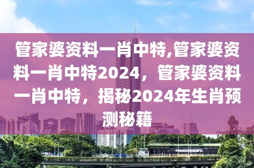 管家婆資料一肖中特,管家婆資料一肖中特2024，管家婆資料一肖中特，揭秘2024年生肖預測秘籍