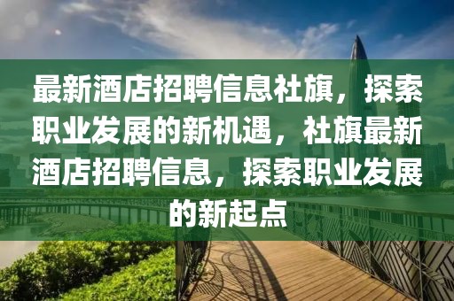 最新酒店招聘信息社旗，探索職業(yè)發(fā)展的新機遇，社旗最新酒店招聘信息，探索職業(yè)發(fā)展的新起點