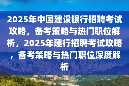 2025年中國建設(shè)銀行招聘考試攻略，備考策略與熱門職位解析，2025年建行招聘考試攻略，備考策略與熱門職位深度解析