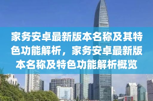 家務安卓最新版本名稱及其特色功能解析，家務安卓最新版本名稱及特色功能解析概覽