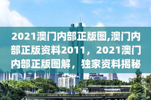 2021澳門內部正版圖,澳門內部正版資料2011，2021澳門內部正版圖解，獨家資料揭秘