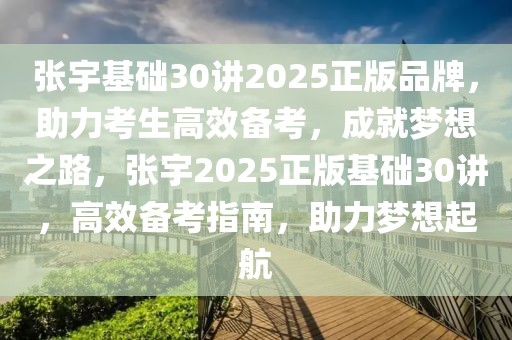 張宇基礎30講2025正版品牌，助力考生高效備考，成就夢想之路，張宇2025正版基礎30講，高效備考指南，助力夢想起航