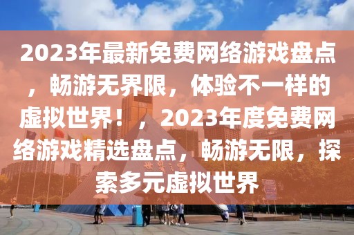 2023年最新免費(fèi)網(wǎng)絡(luò)游戲盤(pán)點(diǎn)，暢游無(wú)界限，體驗(yàn)不一樣的虛擬世界！，2023年度免費(fèi)網(wǎng)絡(luò)游戲精選盤(pán)點(diǎn)，暢游無(wú)限，探索多元虛擬世界