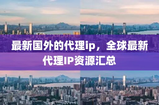 最新國(guó)外的代理ip，全球最新代理IP資源匯總