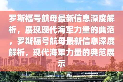 羅斯福號航母最新信息深度解析，展現(xiàn)現(xiàn)代海軍力量的典范，羅斯福號航母最新信息深度解析，現(xiàn)代海軍力量的典范展示