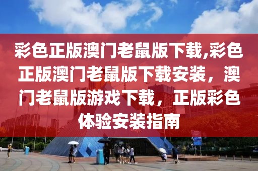 彩色正版澳門老鼠版下載,彩色正版澳門老鼠版下載安裝，澳門老鼠版游戲下載，正版彩色體驗(yàn)安裝指南