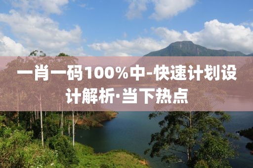 一肖一碼100%中-快速計(jì)劃設(shè)計(jì)解析·當(dāng)下熱點(diǎn)