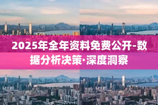 2025年全年資料免費(fèi)公開-數(shù)據(jù)分析決策·深度洞察