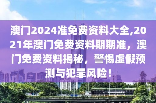 澳門2024準(zhǔn)免費(fèi)資料大全,2021年澳門免費(fèi)資料期期準(zhǔn)，澳門免費(fèi)資料揭秘，警惕虛假預(yù)測與犯罪風(fēng)險(xiǎn)！