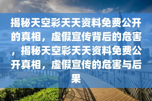 揭秘天空彩天天資料免費公開的真相，虛假宣傳背后的危害，揭秘天空彩天天資料免費公開真相，虛假宣傳的危害與后果