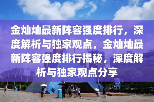 金燦燦最新陣容強度排行，深度解析與獨家觀點，金燦燦最新陣容強度排行揭秘，深度解析與獨家觀點分享