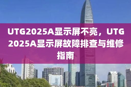 UTG2025A顯示屏不亮，UTG2025A顯示屏故障排查與維修指南