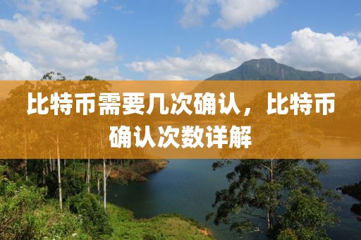 比特幣需要幾次確認(rèn)，比特幣確認(rèn)次數(shù)詳解