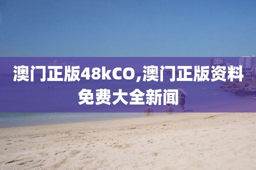 澳門正版48kCO,澳門正版資料免費大全新聞