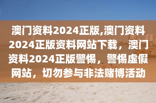 澳門資料2024正版,澳門資料2024正版資料網(wǎng)站下載，澳門資料2024正版警惕，警惕虛假網(wǎng)站，切勿參與非法賭博活動(dòng)