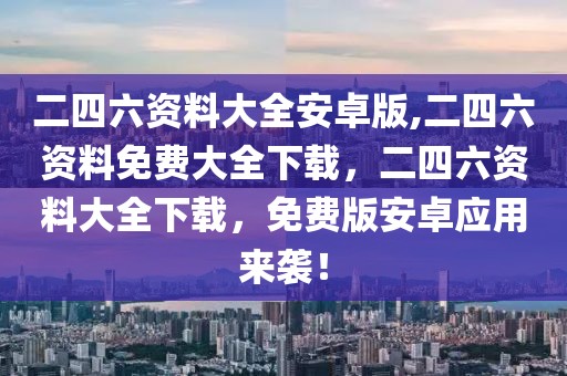 二四六資料大全安卓版,二四六資料免費(fèi)大全下載，二四六資料大全下載，免費(fèi)版安卓應(yīng)用來襲！