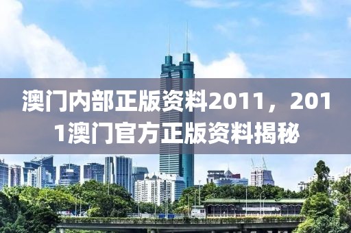 澳門內(nèi)部正版資料2011，2011澳門官方正版資料揭秘