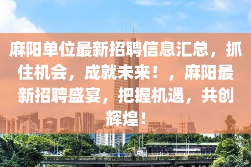 麻陽單位最新招聘信息匯總，抓住機會，成就未來！，麻陽最新招聘盛宴，把握機遇，共創(chuàng)輝煌！