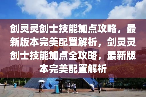 劍靈靈劍士技能加點攻略，最新版本完美配置解析，劍靈靈劍士技能加點全攻略，最新版本完美配置解析