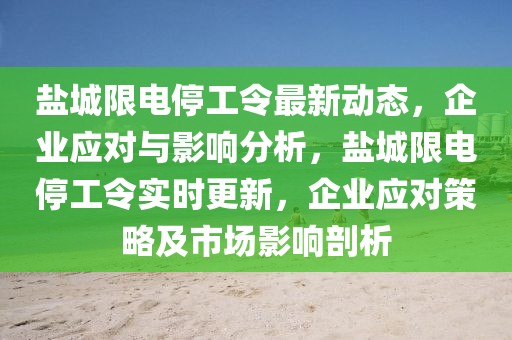 鹽城限電停工令最新動態(tài)，企業(yè)應對與影響分析，鹽城限電停工令實時更新，企業(yè)應對策略及市場影響剖析