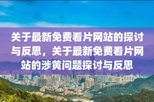 關(guān)于最新免費看片網(wǎng)站的探討與反思，關(guān)于最新免費看片網(wǎng)站的涉黃問題探討與反思