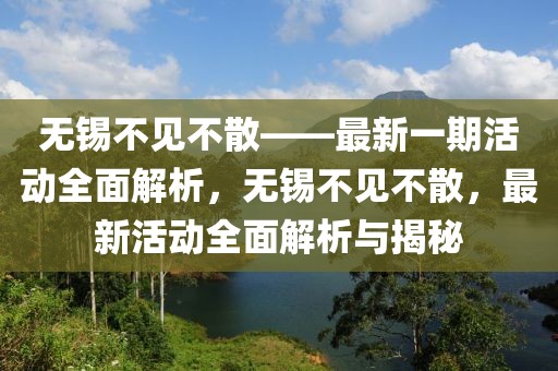 無錫不見不散——最新一期活動全面解析，無錫不見不散，最新活動全面解析與揭秘