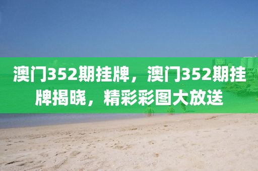 澳門352期掛牌，澳門352期掛牌揭曉，精彩彩圖大放送