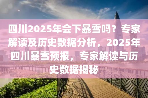 四川2025年會(huì)下暴雪嗎？專家解讀及歷史數(shù)據(jù)分析，2025年四川暴雪預(yù)報(bào)，專家解讀與歷史數(shù)據(jù)揭秘