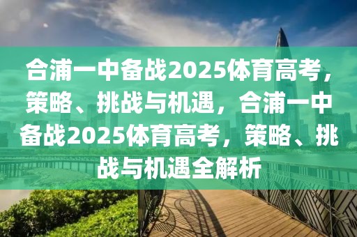 合浦一中備戰(zhàn)2025體育高考，策略、挑戰(zhàn)與機(jī)遇，合浦一中備戰(zhàn)2025體育高考，策略、挑戰(zhàn)與機(jī)遇全解析