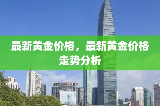 最新黃金價格，最新黃金價格走勢分析