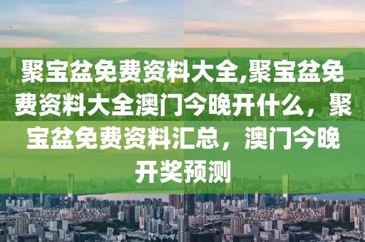 聚寶盆免費資料大全,聚寶盆免費資料大全澳門今晚開什么，聚寶盆免費資料匯總，澳門今晚開獎預(yù)測