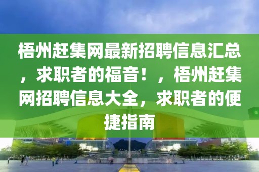 梧州趕集網(wǎng)最新招聘信息匯總，求職者的福音！，梧州趕集網(wǎng)招聘信息大全，求職者的便捷指南