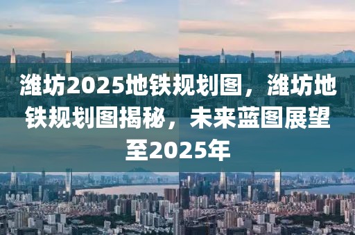 濰坊2025地鐵規(guī)劃圖，濰坊地鐵規(guī)劃圖揭秘，未來(lái)藍(lán)圖展望至2025年