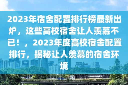 2023年宿舍配置排行榜最新出爐，這些高校宿舍讓人羨慕不已！，2023年度高校宿舍配置排行，揭秘讓人羨慕的宿舍環(huán)境