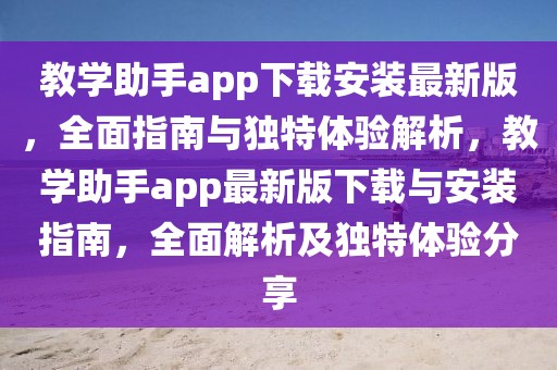 教學助手app下載安裝最新版，全面指南與獨特體驗解析，教學助手app最新版下載與安裝指南，全面解析及獨特體驗分享