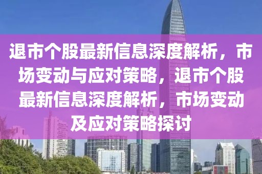 退市個股最新信息深度解析，市場變動與應對策略，退市個股最新信息深度解析，市場變動及應對策略探討