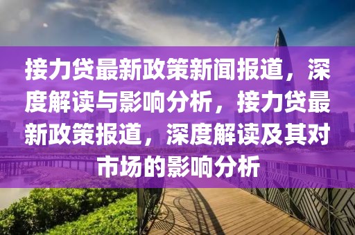 接力貸最新政策新聞報道，深度解讀與影響分析，接力貸最新政策報道，深度解讀及其對市場的影響分析