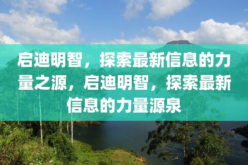 啟迪明智，探索最新信息的力量之源，啟迪明智，探索最新信息的力量源泉