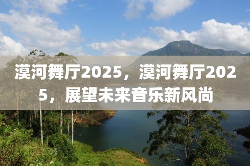 漠河舞廳2025，漠河舞廳2025，展望未來音樂新風(fēng)尚