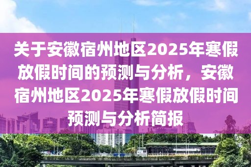 關(guān)于安徽宿州地區(qū)2025年寒假放假時間的預(yù)測與分析，安徽宿州地區(qū)2025年寒假放假時間預(yù)測與分析簡報